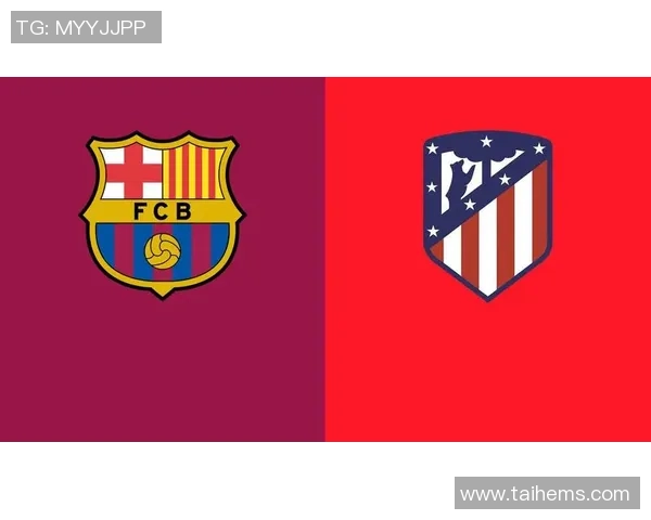 西甲巅峰对决深度解析巴萨与马竞的战术博弈与历史渊源